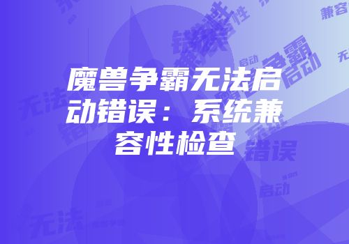 魔兽争霸无法启动错误：系统兼容性检查