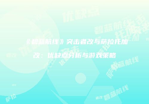 《碧蓝航线》突击者改与萨拉托加改：优缺点分析与游戏策略