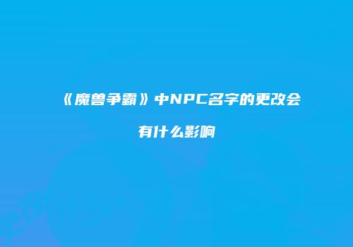 《魔兽争霸》中NPC名字的更改会有什么影响