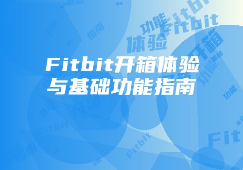 Fitbit开箱体验与基础功能指南