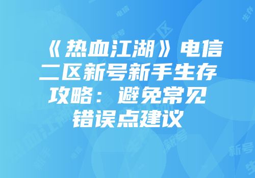 《热血江湖》电信二区新号新手生存攻略：避免常见错误点建议