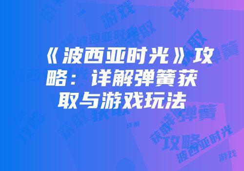 《波西亚时光》攻略：详解弹簧获取与游戏玩法