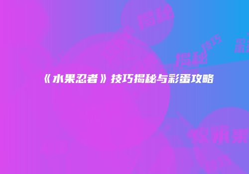 《水果忍者》技巧揭秘与彩蛋攻略