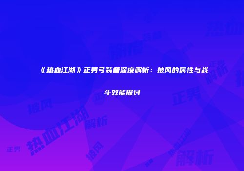 《热血江湖》正男弓装备深度解析：披风的属性与战斗效能探讨