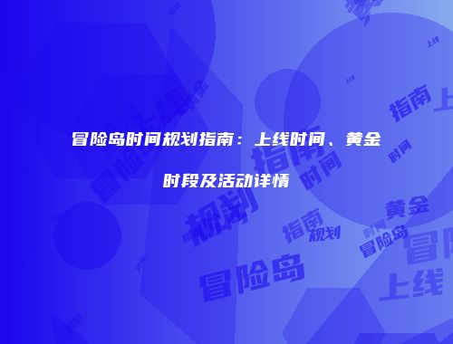 冒险岛时间规划指南：上线时间、黄金时段及活动详情