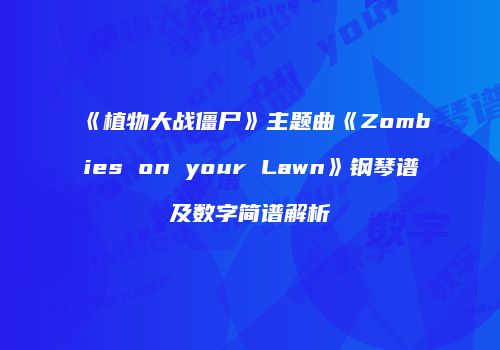 《植物大战僵尸》主题曲《Zombies on your Lawn》钢琴谱及数字简谱解析
