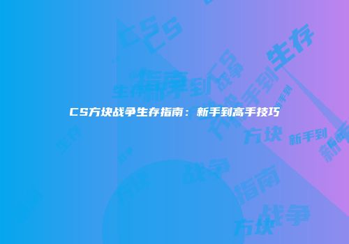 CS方块战争生存指南：新手到高手技巧
