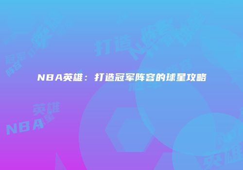 NBA英雄：打造冠军阵容的球星攻略