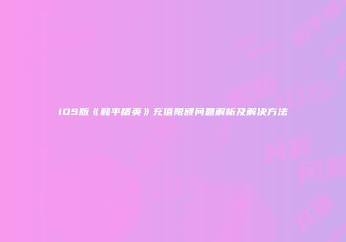 iOS版《和平精英》充值限额问题解析及解决方法