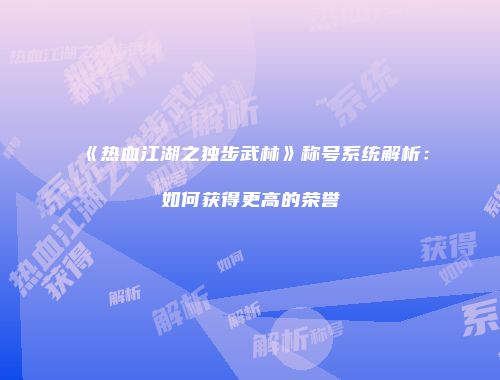 《热血江湖之独步武林》称号系统解析：如何获得更高的荣誉