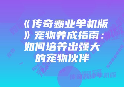 《传奇霸业单机版》宠物养成指南：如何培养出强大的宠物伙伴