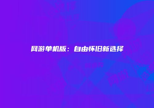 网游单机版：自由怀旧新选择