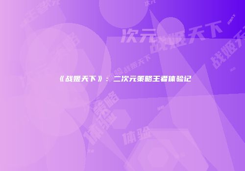 《战姬天下》：二次元策略王者体验记
