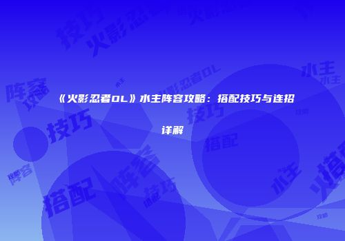 《火影忍者OL》水主阵容攻略：搭配技巧与连招详解
