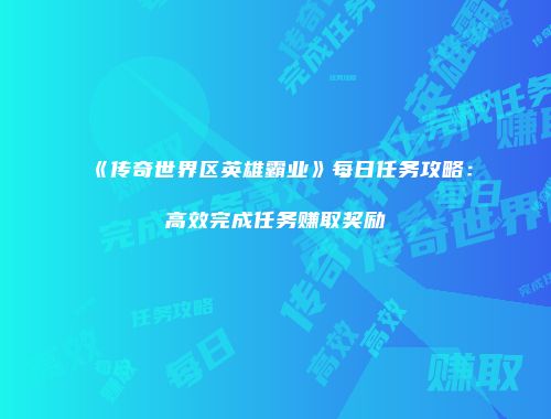 《传奇世界区英雄霸业》每日任务攻略：高效完成任务赚取奖励