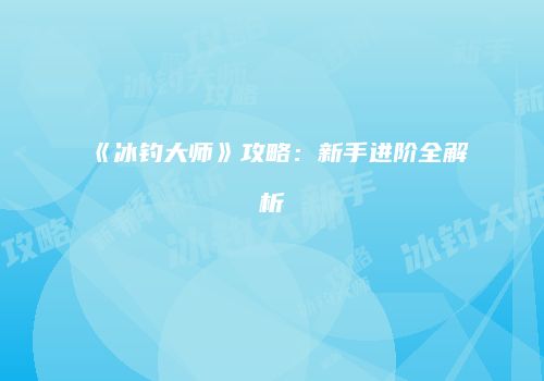 《冰钓大师》攻略：新手进阶全解析