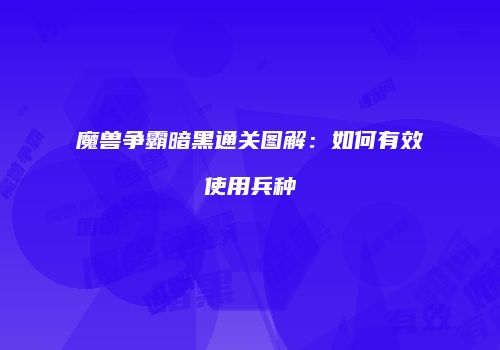 魔兽争霸暗黑通关图解:如何有效使用兵种