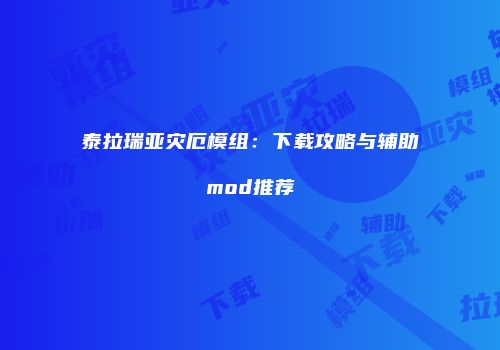 泰拉瑞亚灾厄模组：下载攻略与辅助mod推荐