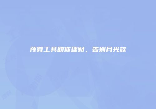 预算工具助你理财，告别月光族