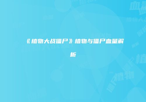 《植物大战僵尸》植物与僵尸血量解析