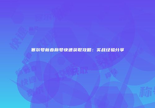 赛尔号新春称号快速获取攻略：实战经验分享