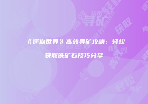 《迷你世界》高效寻矿攻略：轻松获取铁矿石技巧分享