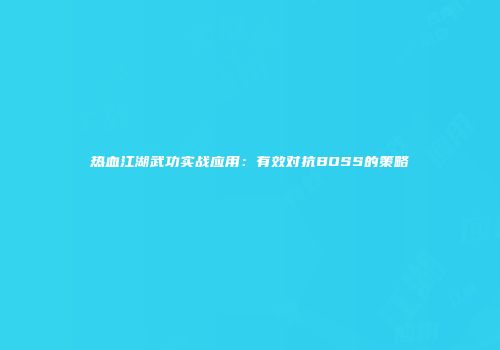 热血江湖武功实战应用：有效对抗BOSS的策略