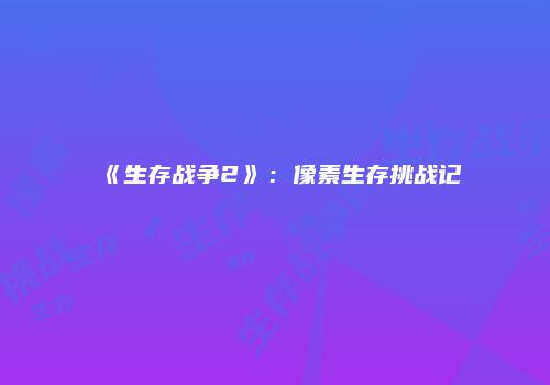 《生存战争2》：像素生存挑战记