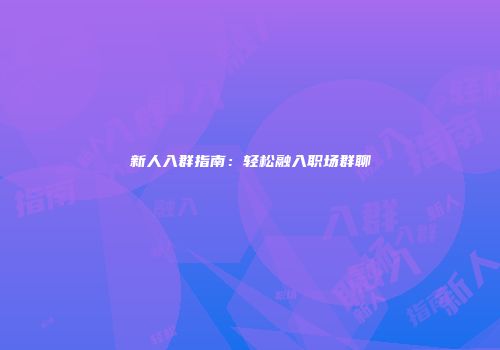 新人入群指南：轻松融入职场群聊