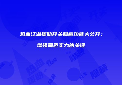 热血江湖援助开关隐藏功能大公开：增强角色实力的关键