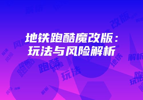 地铁跑酷魔改版：玩法与风险解析