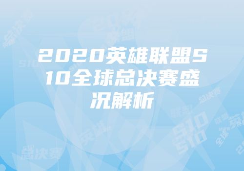 2020英雄联盟S10全球总决赛盛况解析