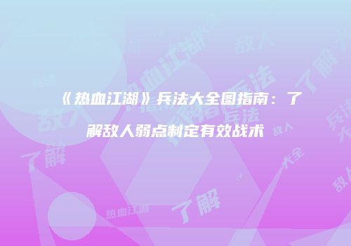 《热血江湖》兵法大全图指南：了解敌人弱点制定有效战术