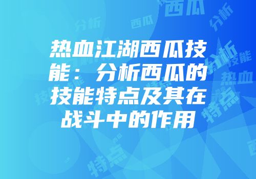 热血江湖西瓜技能：分析西瓜的技能特点及其在战斗中的作用