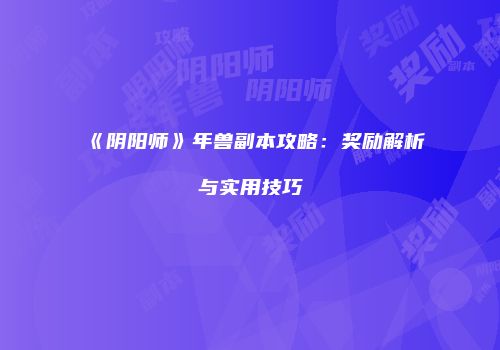 《阴阳师》年兽副本攻略：奖励解析与实用技巧