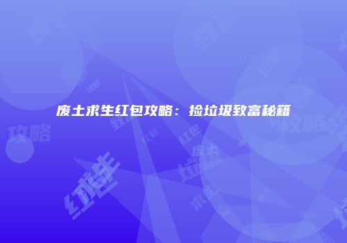 废土求生红包攻略：捡垃圾致富秘籍