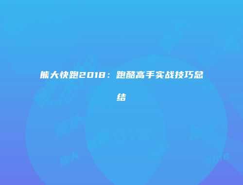 熊大快跑2018：跑酷高手实战技巧总结