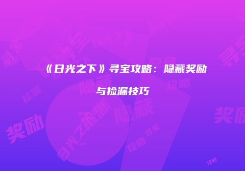 《日光之下》寻宝攻略：隐藏奖励与捡漏技巧