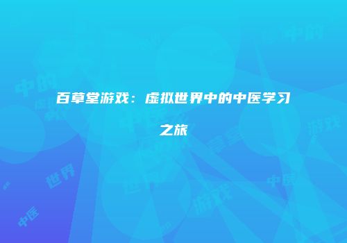 百草堂游戏：虚拟世界中的中医学习之旅
