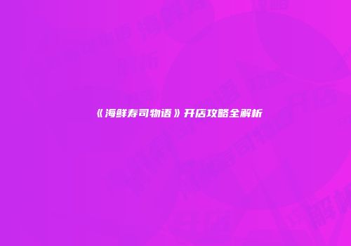 《海鲜寿司物语》开店攻略全解析