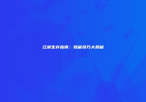 江湖生存指南：隐藏技巧大揭秘