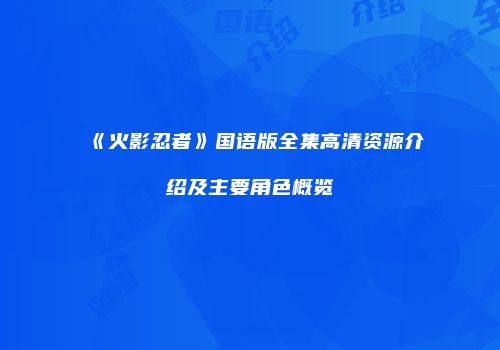 《火影忍者》国语版全集高清资源介绍及主要角色概览
