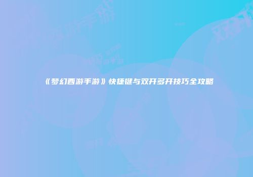 《梦幻西游手游》快捷键与双开多开技巧全攻略