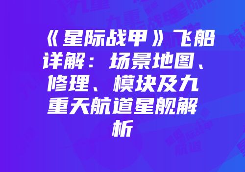 《星际战甲》飞船详解：场景地图、修理、模块及九重天航道星舰解析