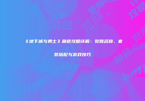 《地下城与勇士》角色攻略详解：觉醒名称、套装搭配与游戏技巧
