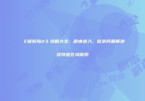 《冒险岛2》攻略大全：副本进入、登录问题解决及特色区域探索