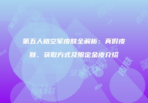 第五人格空军皮肤全解析：真假皮肤、获取方式及限定金皮介绍