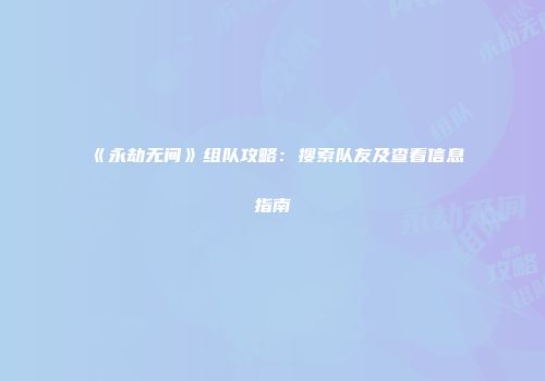 《永劫无间》组队攻略：搜索队友及查看信息指南