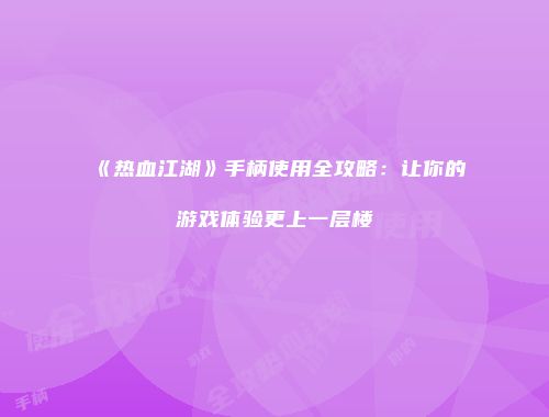 《热血江湖》手柄使用全攻略：让你的游戏体验更上一层楼