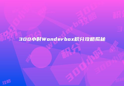 300小时Wonderbox积分攻略揭秘